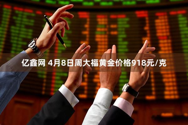 亿鑫网 4月8日周大福黄金价格918元/克